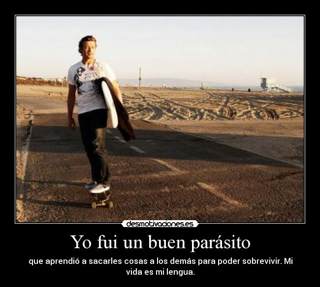 Yo fui un buen parásito - que aprendió a sacarles cosas a los demás para poder sobrevivir. Mi
vida es mi lengua.