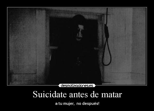 Suicidate antes de matar - a tu mujer,  no después!