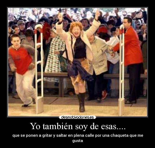 Yo también soy de esas.... - que se ponen a gritar y saltar en plena calle por una chaqueta que me gusta