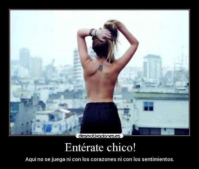 Entérate chico! - Aquí no se juega ni con los corazones ni con los sentimientos.