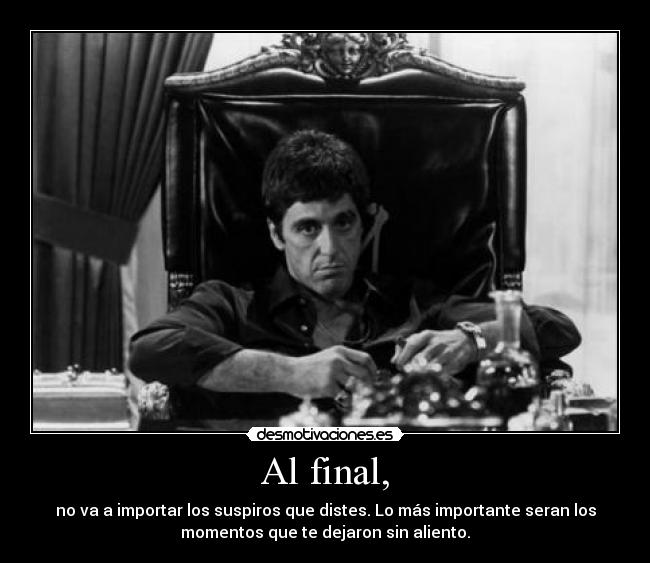 Al final, - no va a importar los suspiros que distes. Lo más importante seran los
momentos que te dejaron sin aliento.