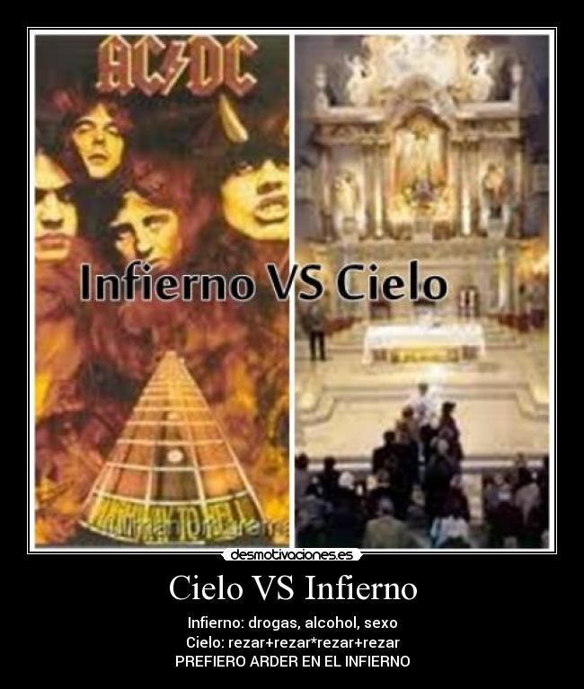 Cielo VS Infierno - Infierno: drogas, alcohol, sexo
Cielo: rezar+rezar*rezar+rezar
PREFIERO ARDER EN EL INFIERNO