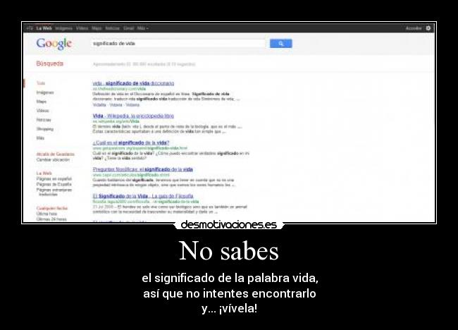 No sabes - el significado de la palabra vida,
así que no intentes encontrarlo
y... ¡vívela!