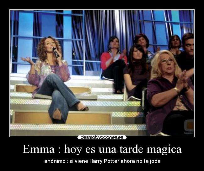 Emma : hoy es una tarde magica - anónimo : si viene Harry Potter ahora no te jode
