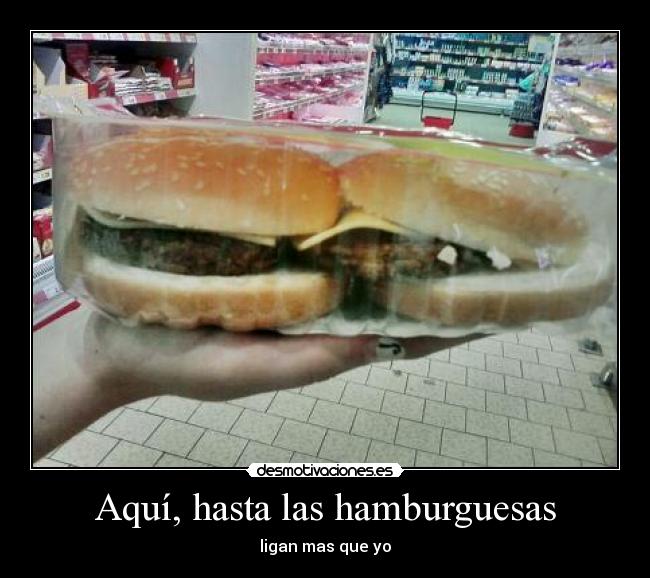 Aquí, hasta las hamburguesas - ligan mas que yo