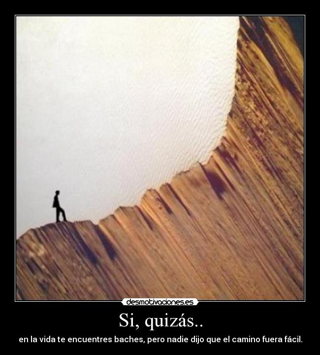 Si, quizás.. - en la vida te encuentres baches, pero nadie dijo que el camino fuera fácil.