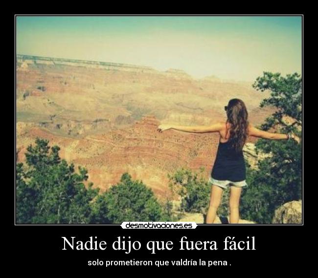 Nadie dijo que fuera fácil - solo prometieron que valdría la pena .