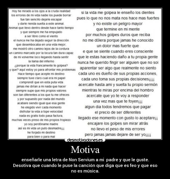 Motiva - enseñarle una letra de Non Servium a mi padre y que le guste.
Desotiva que cuando le puse la canción que diga que es feo y que eso
no es música.