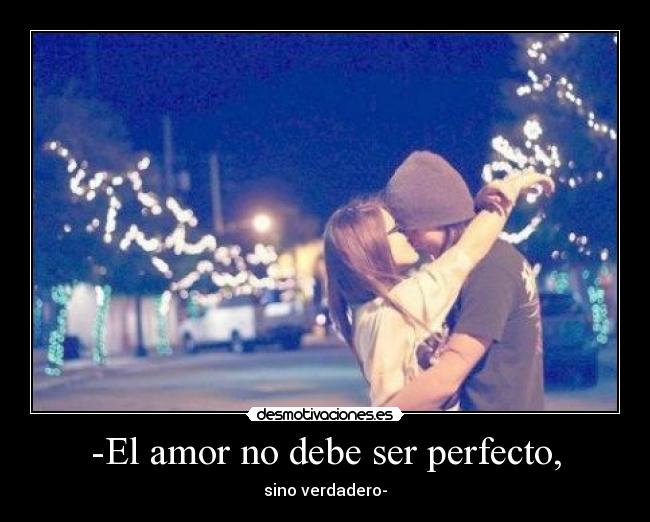 -El amor no debe ser perfecto, -