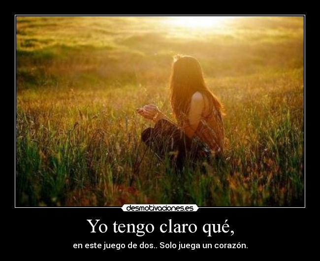 Yo tengo claro qué, - en este juego de dos.. Solo juega un corazón.
