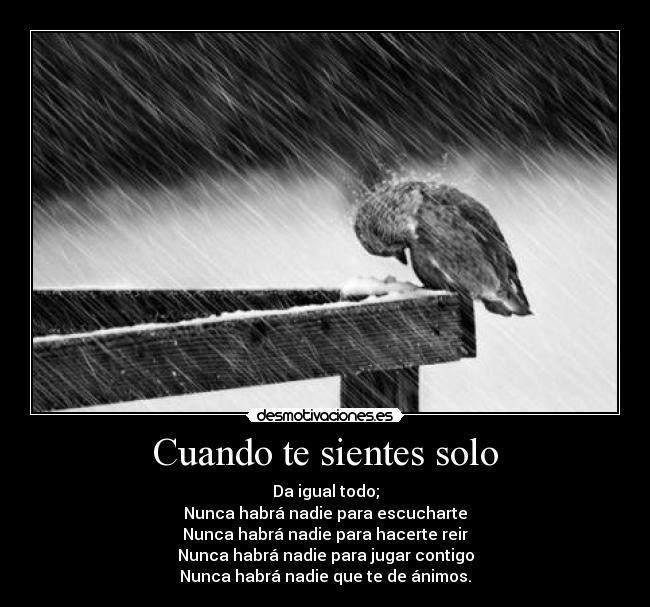 Cuando te sientes solo - Da igual todo;
Nunca habrá nadie para escucharte
Nunca habrá nadie para hacerte reir
Nunca habrá nadie para jugar contigo
Nunca habrá nadie que te de ánimos.