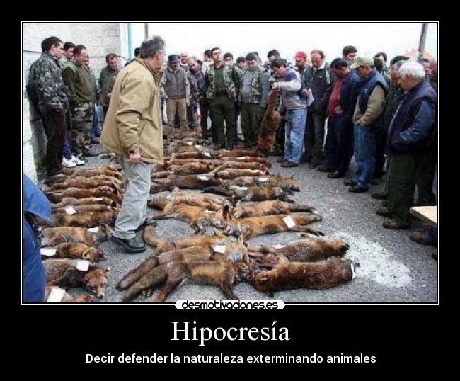 Hipocresía - Decir defender la naturaleza exterminando animales