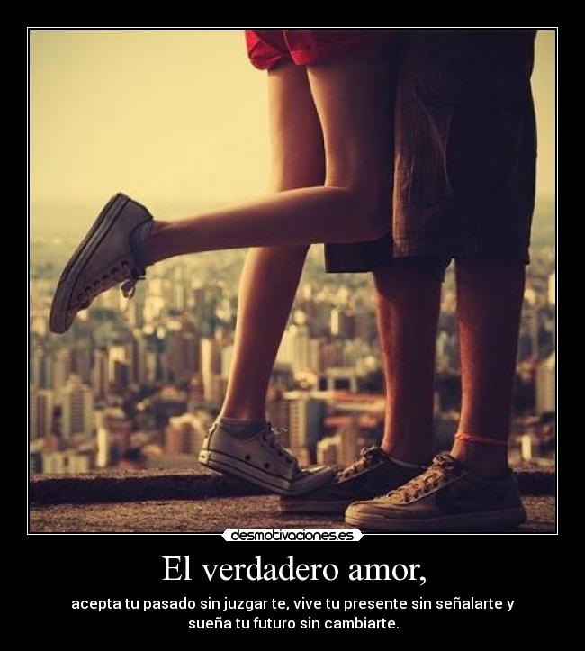 El verdadero amor, - acepta tu pasado sin juzgar te, vive tu presente sin señalarte y
sueña tu futuro sin cambiarte.