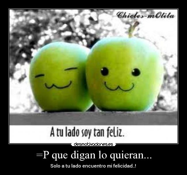 =P que digan lo quieran... - Solo a tu lado encuentro mi felicidad..!