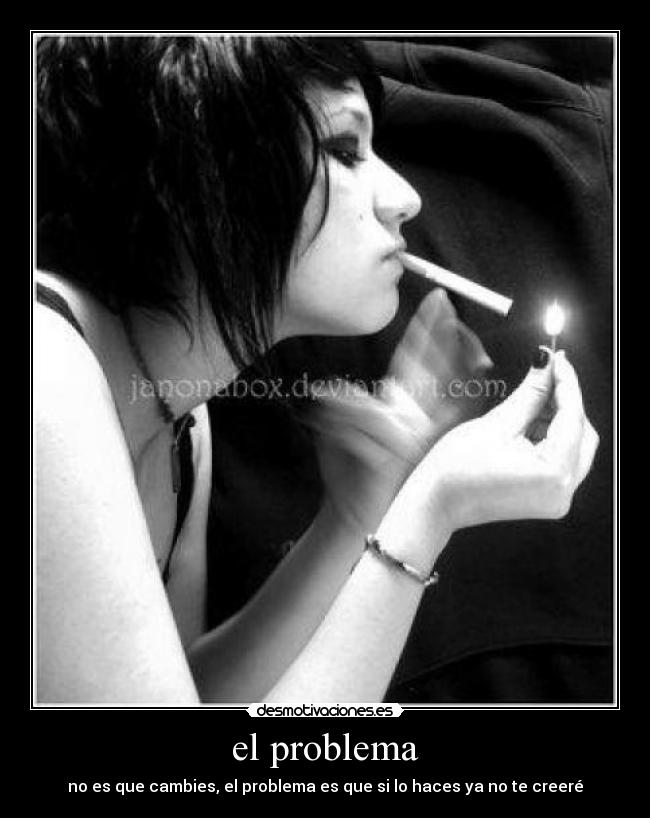 el problema - no es que cambies, el problema es que si lo haces ya no te creeré