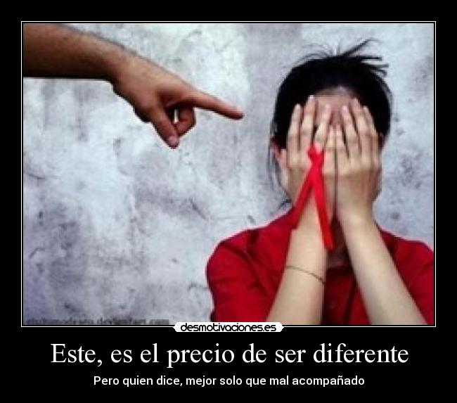 Este, es el precio de ser diferente - Pero quien dice, mejor solo que mal acompañado