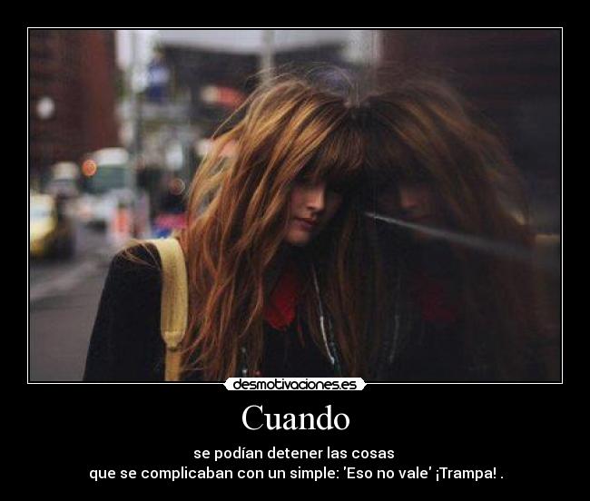 Cuando - se podían detener las cosas 
que se complicaban con un simple: Eso no vale ¡Trampa! .