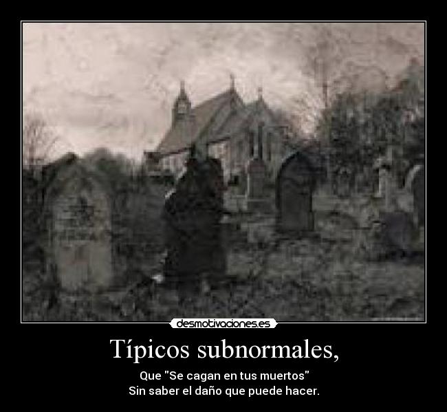 Típicos subnormales, - Que Se cagan en tus muertos
Sin saber el daño que puede hacer.