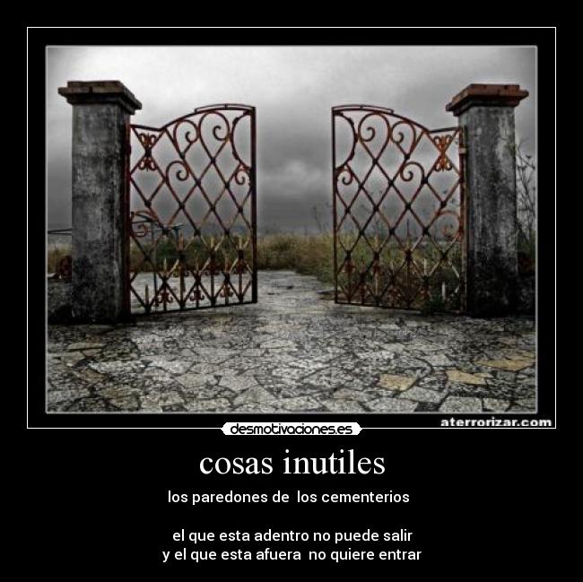 cosas inutiles - los paredones de los cementerios
el que esta adentro no puede salir
y el que esta afuera no quiere entrar