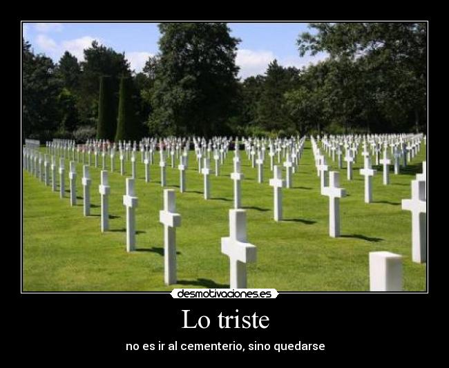Lo triste - no es ir al cementerio, sino quedarse