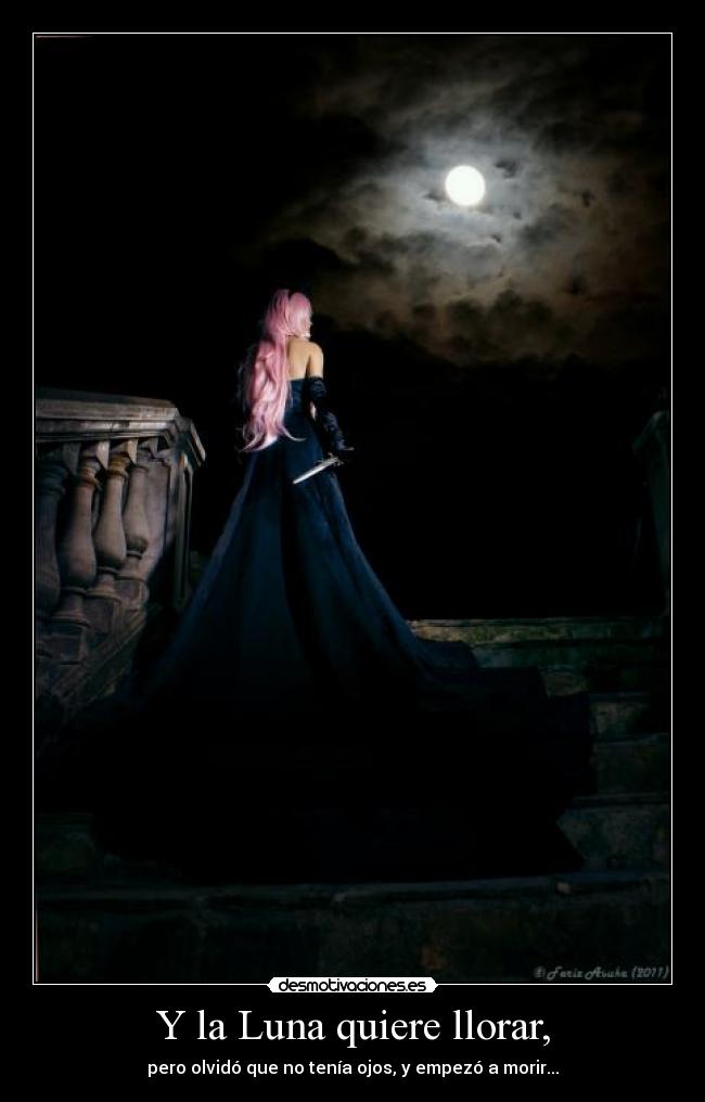 Y la Luna quiere llorar, - pero olvidó que no tenía ojos, y empezó a morir...