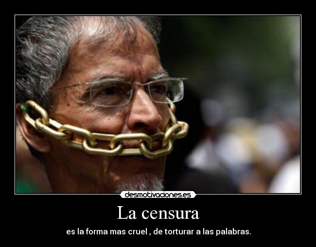 La censura - es la forma mas cruel , de torturar a las palabras.