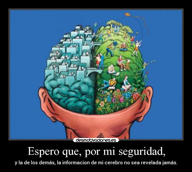 Espero que, por mi seguridad, - y la de los demás, la informacion de mi cerebro no sea revelada jamás.