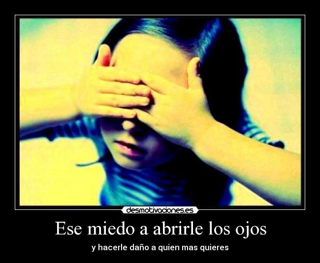 Ese miedo a abrirle los ojos - y hacerle daño a quien mas quieres