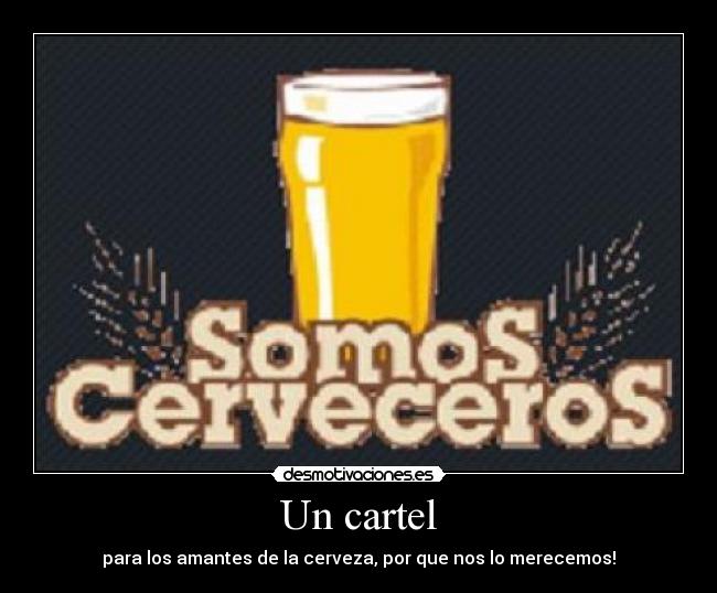 Un cartel - para los amantes de la cerveza, por que nos lo merecemos!