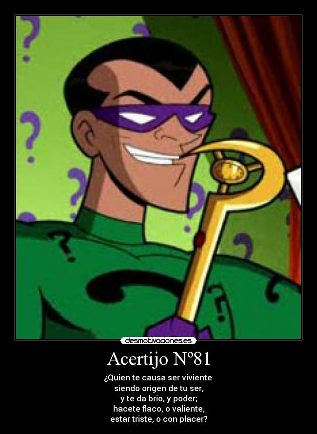 Acertijo Nº81 - ¿Quien te causa ser viviente 
siendo origen de tu ser,
y te da brio, y poder;
hacete flaco, o valiente,
estar triste, o con placer?