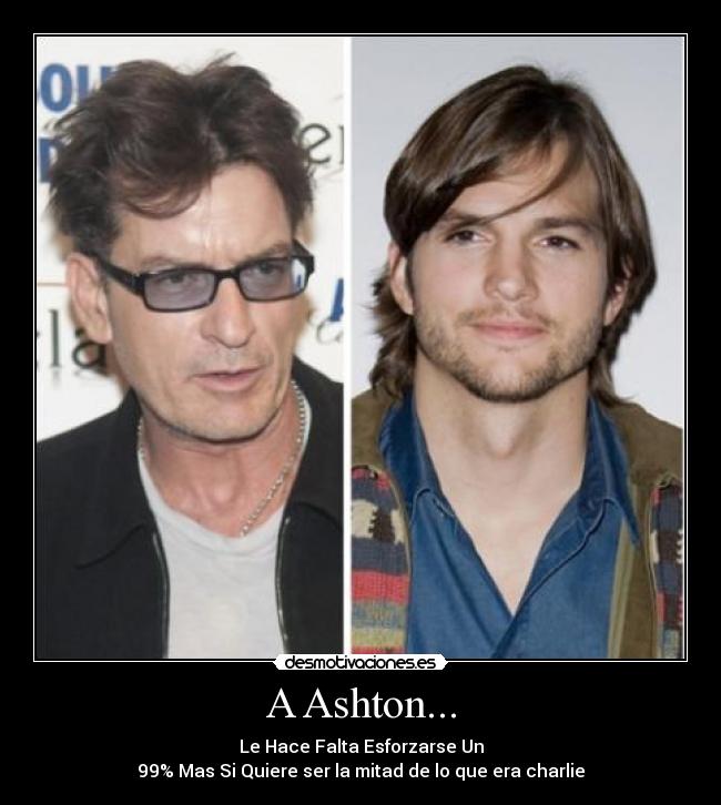 A Ashton... - Le Hace Falta Esforzarse Un
99% Mas Si Quiere ser la mitad de lo que era charlie