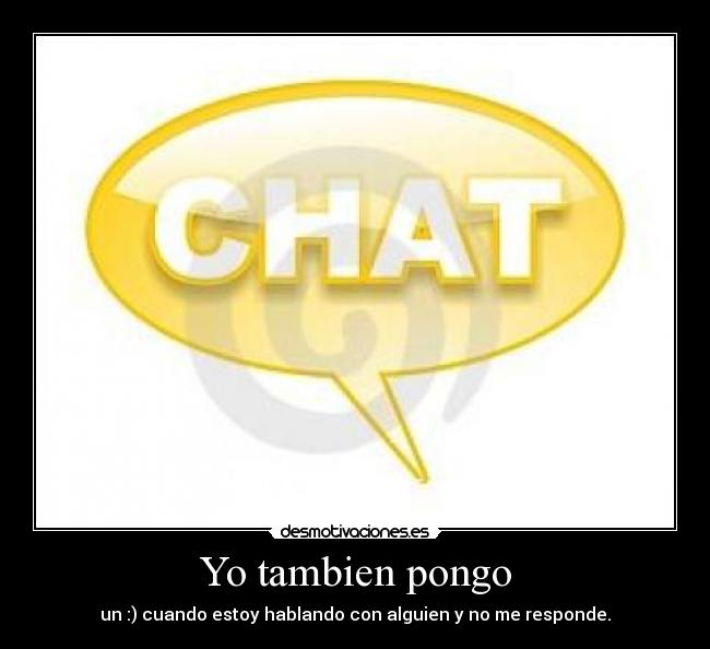 Yo tambien pongo - un :) cuando estoy hablando con alguien y no me responde.