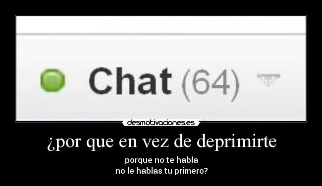 ¿por que en vez de deprimirte - porque no te habla
no le hablas tu primero?