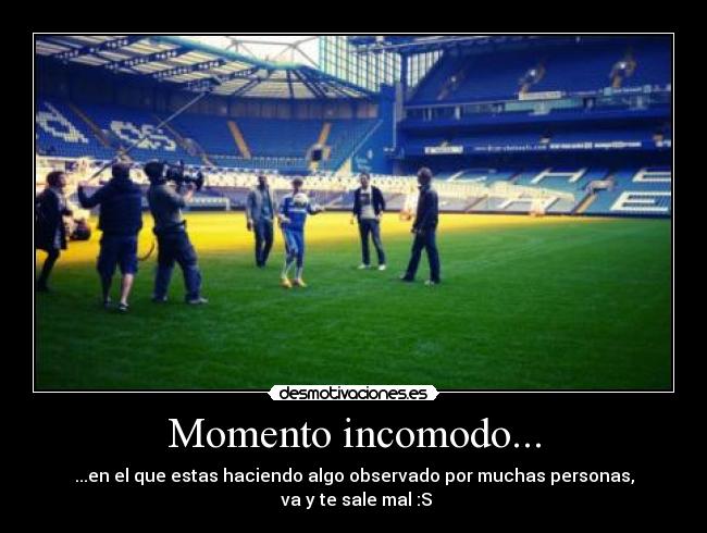 Momento incomodo... - ...en el que estas haciendo algo observado por muchas personas,
va y te sale mal :S