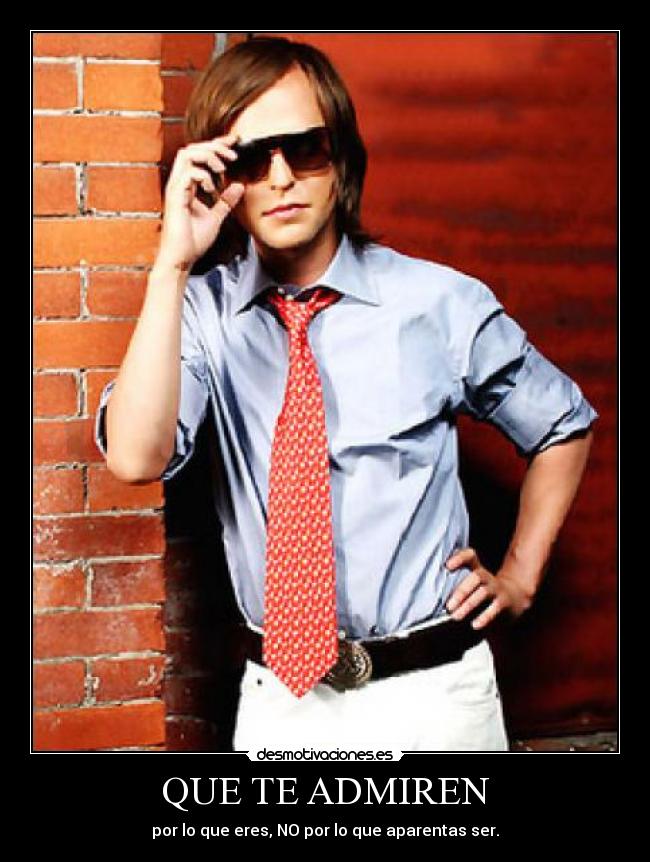 QUE TE ADMIREN - por lo que eres, NO por lo que aparentas ser.