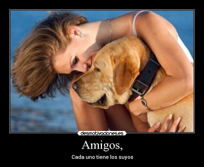 Amigos, - Cada uno tiene los suyos