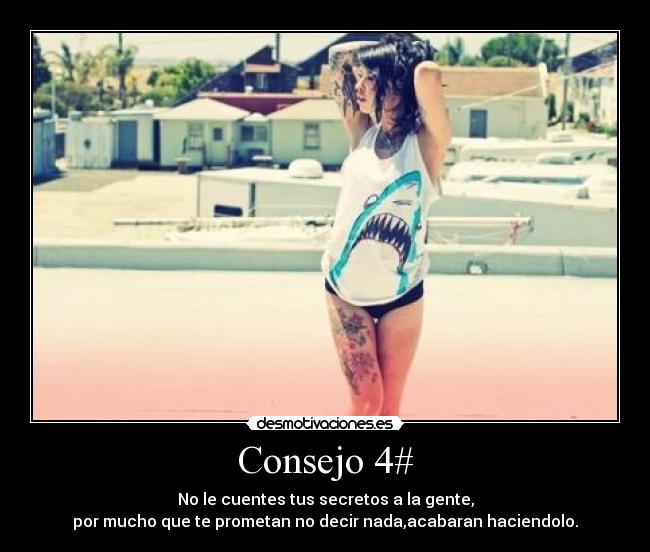 Consejo 4# - No le cuentes tus secretos a la gente,
por mucho que te prometan no decir nada,acabaran haciendolo.