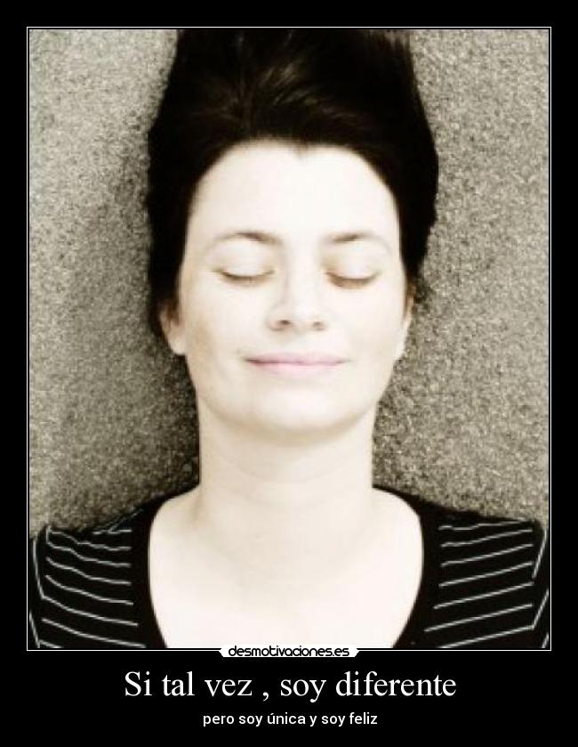 Si tal vez , soy diferente - pero soy única y soy feliz