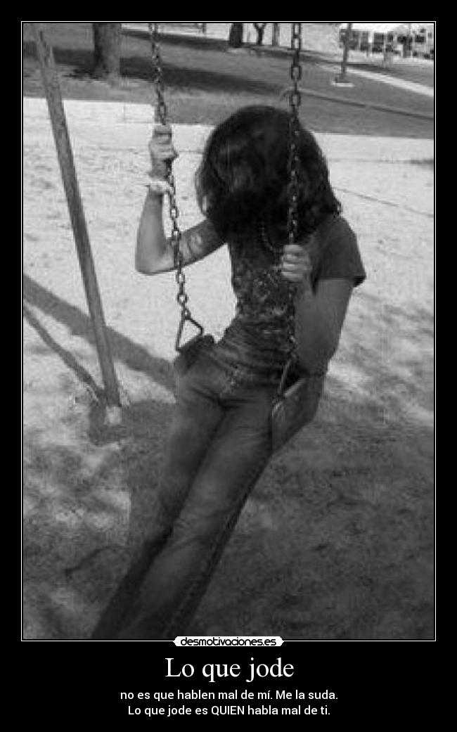 Lo que jode - no es que hablen mal de mí. Me la suda.
Lo que jode es QUIEN habla mal de ti.
