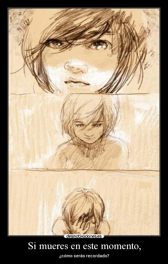 Si mueres en este momento, - ¿cómo serás recordado?
