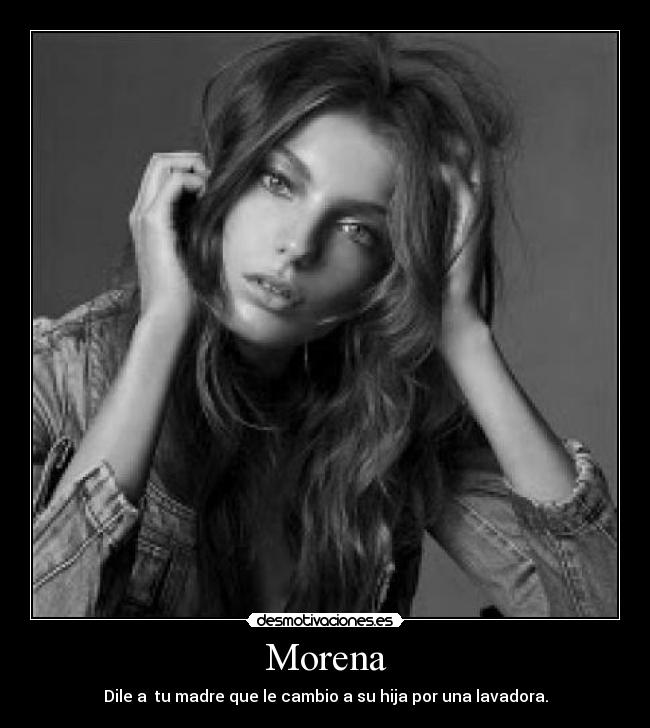 Morena - Dile a tu madre que le cambio a su hija por una lavadora.