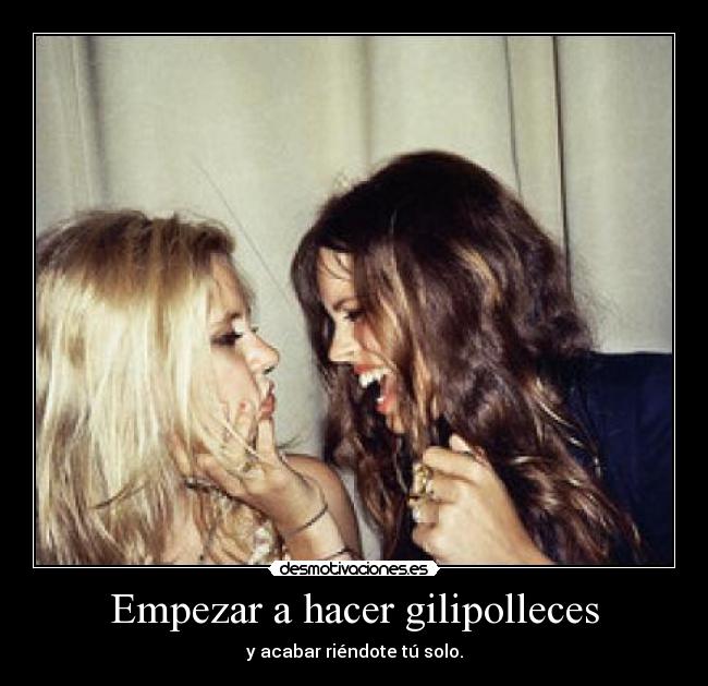 Empezar a hacer gilipolleces - y acabar riéndote tú solo.