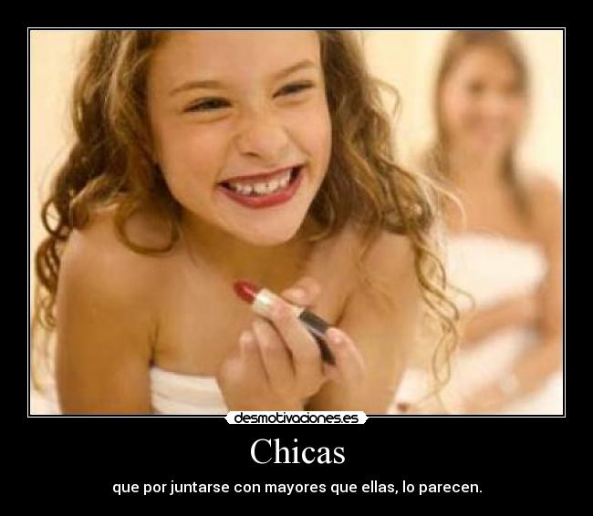 Chicas - que por juntarse con mayores que ellas, lo parecen.