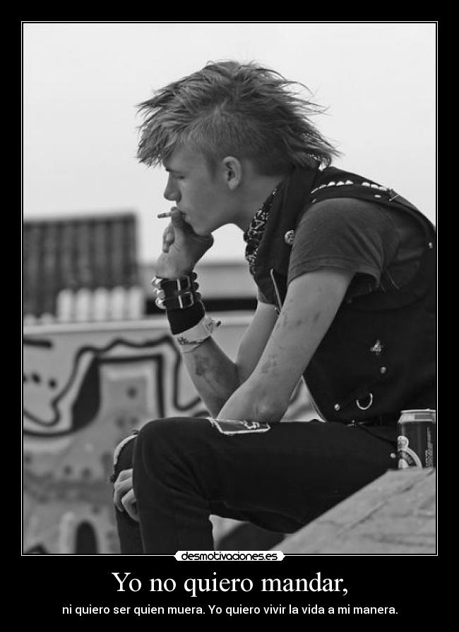 Yo no quiero mandar, - ni quiero ser quien muera. Yo quiero vivir la vida a mi manera.