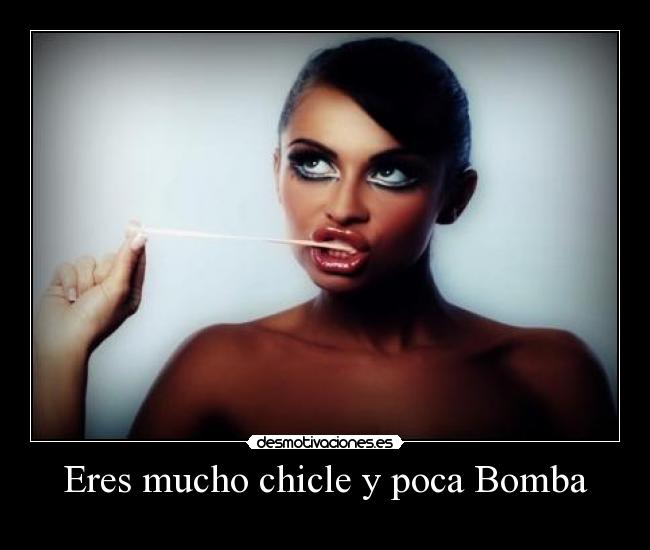 Eres mucho chicle y poca Bomba - 