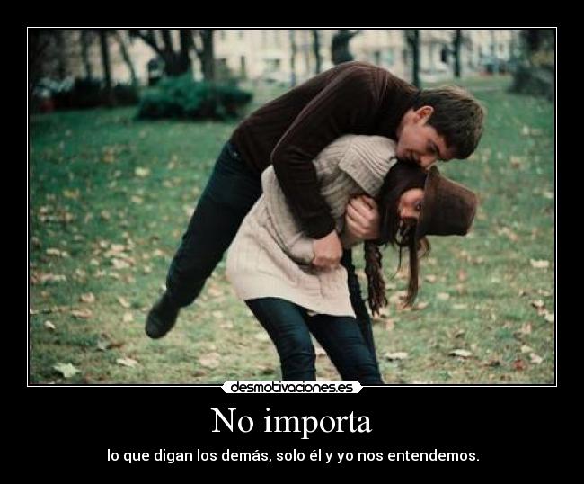 No importa - lo que digan los demás, solo él y yo nos entendemos.