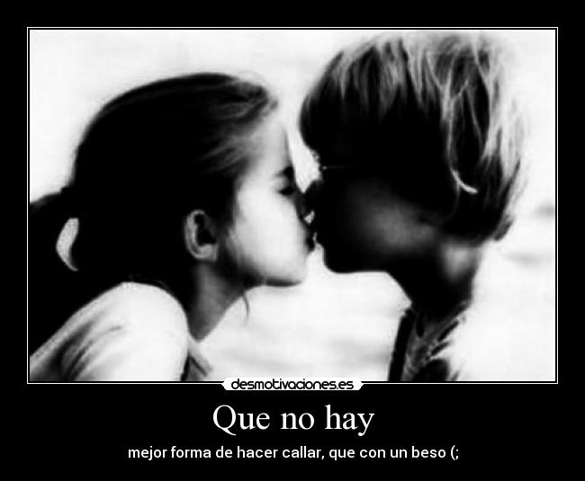Que no hay - mejor forma de hacer callar, que con un beso (;