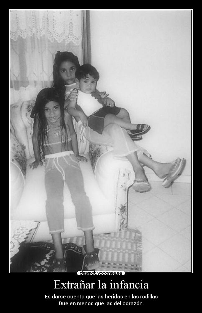 Extrañar la infancia - Es darse cuenta que las heridas en las rodillas
Duelen menos que las del corazón.