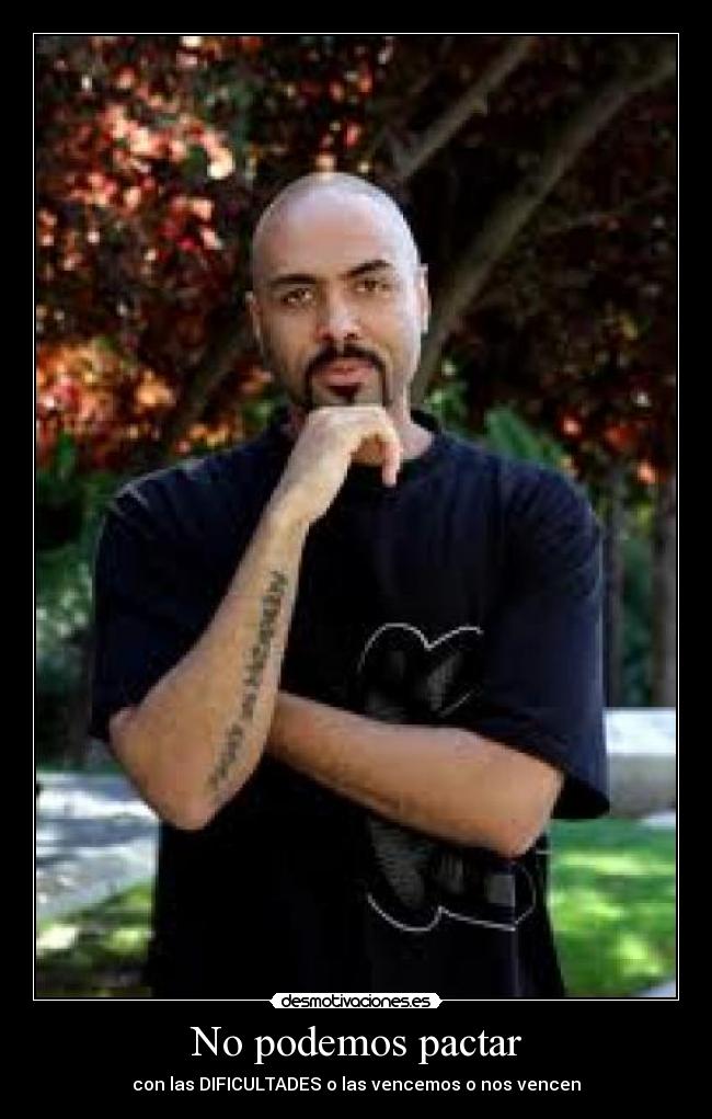 No podemos pactar - con las DIFICULTADES o las vencemos o nos vencen