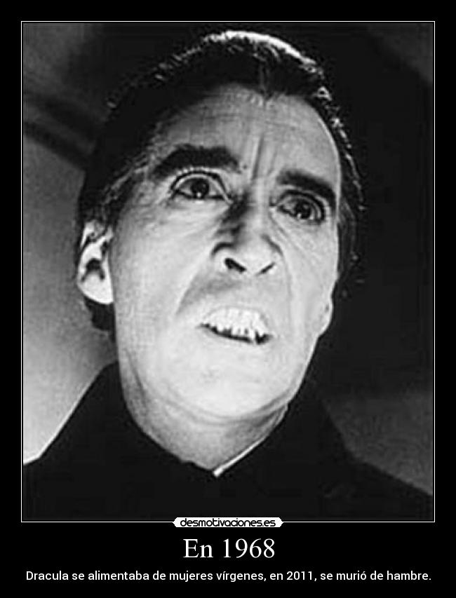 En 1968 - Dracula se alimentaba de mujeres vírgenes, en 2011, se murió de hambre.